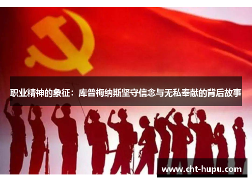 职业精神的象征：库普梅纳斯坚守信念与无私奉献的背后故事