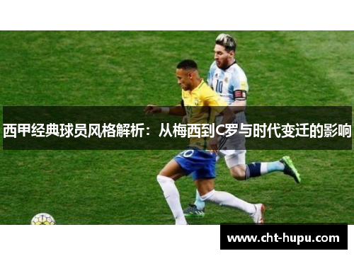 西甲经典球员风格解析：从梅西到C罗与时代变迁的影响