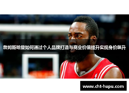 詹姆斯哈登如何通过个人品牌打造与商业价值提升实现身价飙升
