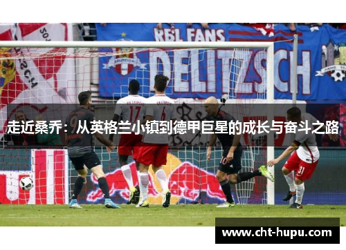 走近桑乔：从英格兰小镇到德甲巨星的成长与奋斗之路