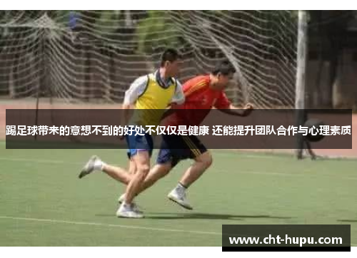 踢足球带来的意想不到的好处不仅仅是健康 还能提升团队合作与心理素质 踢足球带来的意想不到的好处不仅仅是健康 还能提升团队合作与心理素质