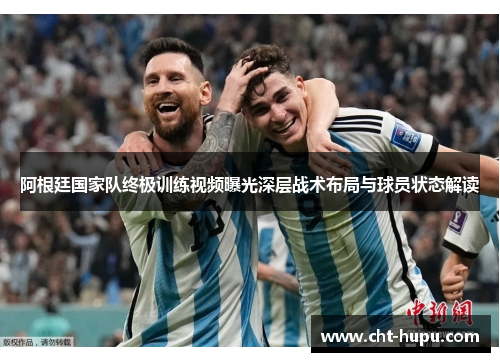 阿根廷国家队终极训练视频曝光深层战术布局与球员状态解读 阿根廷国家队终极训练视频曝光深层战术布局与球员状态解读
