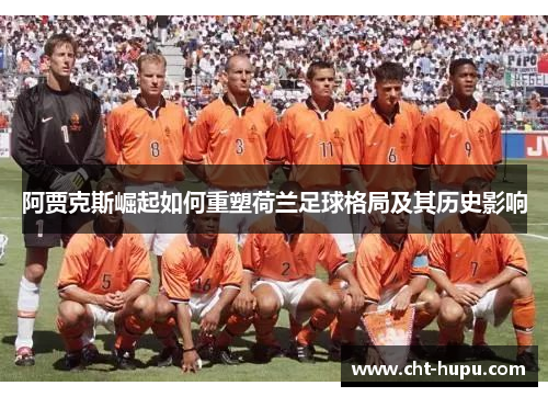 阿贾克斯崛起如何重塑荷兰足球格局及其历史影响 阿贾克斯崛起如何重塑荷兰足球格局及其历史影响