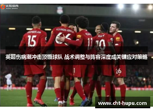 英超伤病潮冲击顶级球队 战术调整与阵容深度成关键应对策略