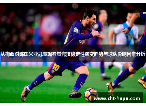 从梅西对阵国米亚冠表现看其竞技稳定性演变趋势与球队影响因素分析