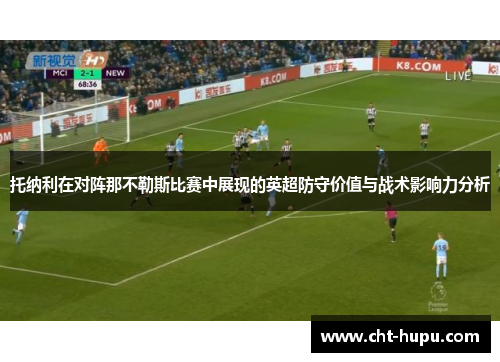 托纳利在对阵那不勒斯比赛中展现的英超防守价值与战术影响力分析 托纳利在对阵那不勒斯比赛中展现的英超防守价值与战术影响力分析