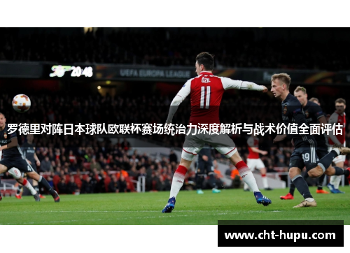 罗德里对阵日本球队欧联杯赛场统治力深度解析与战术价值全面评估 罗德里对阵日本球队欧联杯赛场统治力深度解析与战术价值全面评估