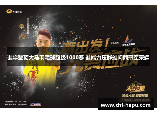 谁将登顶大马羽毛球超级1000赛 谁能力压群雄问鼎冠军荣耀 谁将登顶大马羽毛球超级1000赛 谁能力压群雄问鼎冠军荣耀