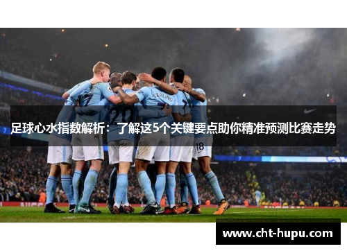 足球心水指数解析:了解这5个关键要点助你精准预测比赛走势 足球心水指数解析:了解这5个关键要点助你精准预测比赛走势