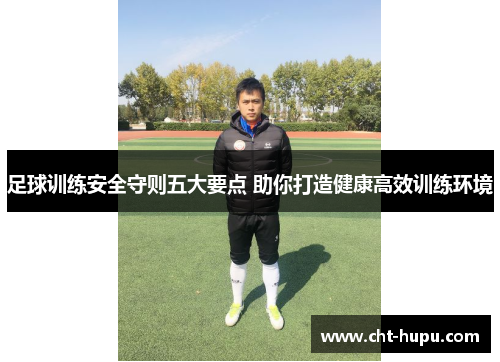 足球训练安全守则五大要点 助你打造健康高效训练环境 足球训练安全守则五大要点 助你打造健康高效训练环境