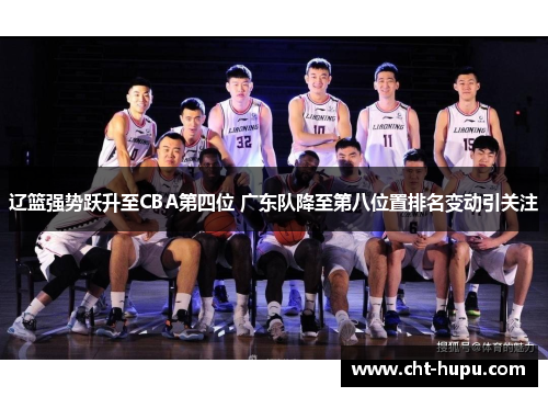 辽篮强势跃升至CBA第四位 广东队降至第八位置排名变动引关注 辽篮强势跃升至CBA第四位 广东队降至第八位置排名变动引关注