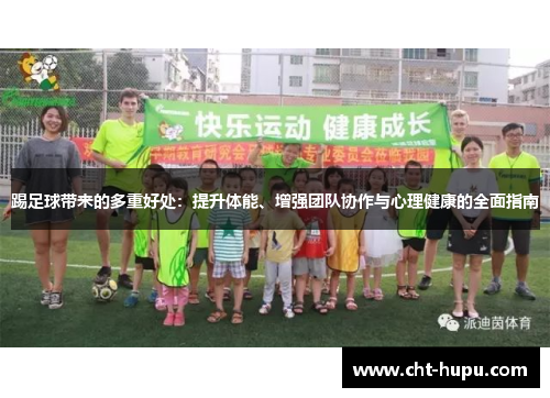 踢足球带来的多重好处:提升体能、增强团队协作与心理健康的全面指南 踢足球带来的多重好处:提升体能、增强团队协作与心理健康的全面指南