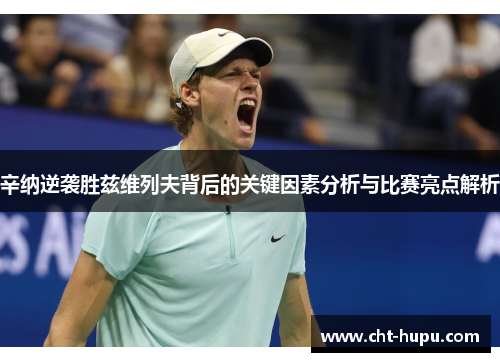 辛纳逆袭胜兹维列夫背后的关键因素分析与比赛亮点解析 辛纳逆袭胜兹维列夫背后的关键因素分析与比赛亮点解析
