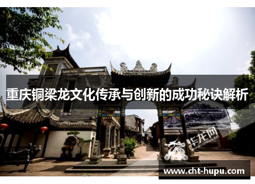 重庆铜梁龙文化传承与创新的成功秘诀解析 重庆铜梁龙文化传承与创新的成功秘诀解析