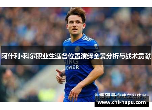 阿什利·科尔职业生涯各位置演绎全景分析与战术贡献 阿什利·科尔职业生涯各位置演绎全景分析与战术贡献