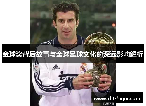 金球奖背后故事与全球足球文化的深远影响解析 金球奖背后故事与全球足球文化的深远影响解析