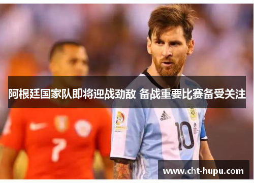阿根廷国家队即将迎战劲敌 备战重要比赛备受关注 阿根廷国家队即将迎战劲敌 备战重要比赛备受关注