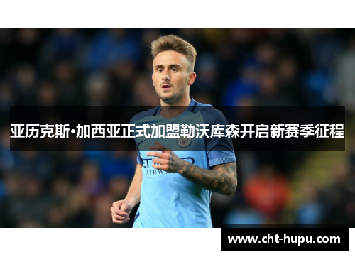 亚历克斯·加西亚正式加盟勒沃库森开启新赛季征程 亚历克斯·加西亚正式加盟勒沃库森开启新赛季征程