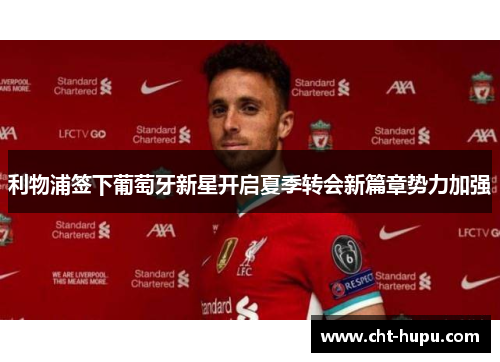 利物浦签下葡萄牙新星开启夏季转会新篇章势力加强 利物浦签下葡萄牙新星开启夏季转会新篇章势力加强