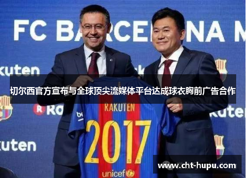 切尔西官方宣布与全球顶尖流媒体平台达成球衣胸前广告合作 切尔西官方宣布与全球顶尖流媒体平台达成球衣胸前广告合作