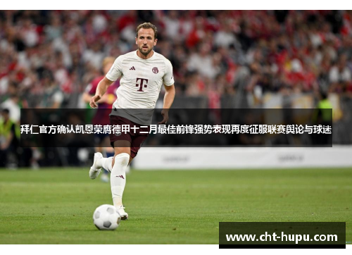 拜仁官方确认凯恩荣膺德甲十二月最佳前锋强势表现再度征服联赛舆论与球迷