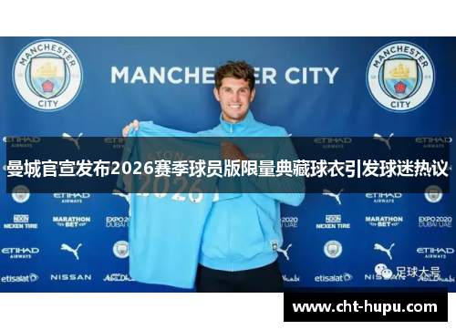 曼城官宣发布2026赛季球员版限量典藏球衣引发球迷热议
