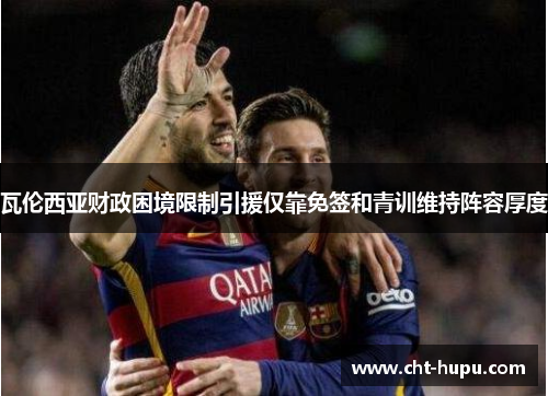 瓦伦西亚财政困境限制引援仅靠免签和青训维持阵容厚度