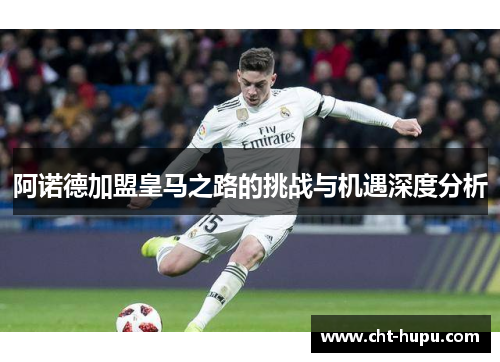 阿诺德加盟皇马之路的挑战与机遇深度分析