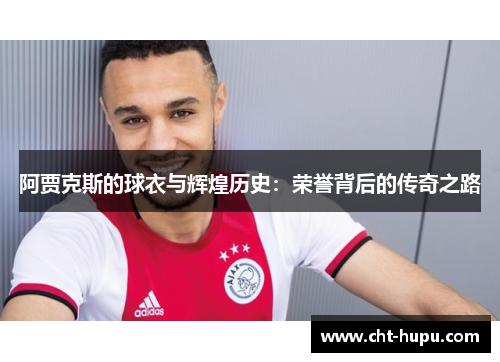 阿贾克斯的球衣与辉煌历史：荣誉背后的传奇之路