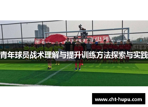 青年球员战术理解与提升训练方法探索与实践