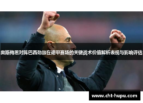 奥斯梅恩对阵巴西劲敌在德甲赛场的关键战术价值解析表现与影响评估 奥斯梅恩对阵巴西劲敌在德甲赛场的关键战术价值解析表现与影响评估