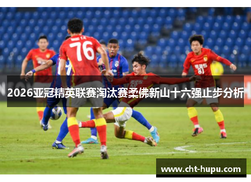 2026亚冠精英联赛淘汰赛柔佛新山十六强止步分析