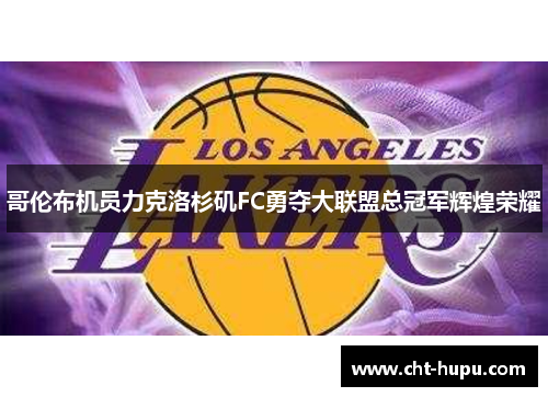 哥伦布机员力克洛杉矶FC勇夺大联盟总冠军辉煌荣耀 哥伦布机员力克洛杉矶FC勇夺大联盟总冠军辉煌荣耀