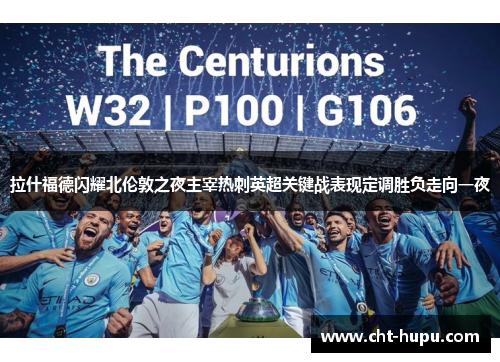 拉什福德闪耀北伦敦之夜主宰热刺英超关键战表现定调胜负走向一夜 拉什福德闪耀北伦敦之夜主宰热刺英超关键战表现定调胜负走向一夜