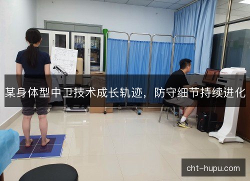 某身体型中卫技术成长轨迹，防守细节持续进化